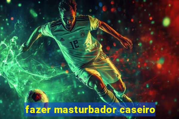 fazer masturbador caseiro